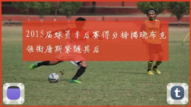 2015届球员季后赛得分榜揭晓布克领衔唐斯紧随其后