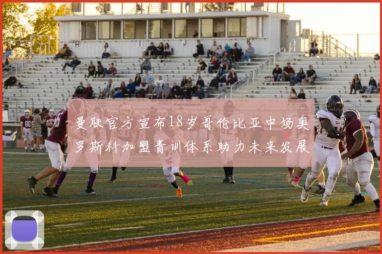 曼联官方宣布18岁哥伦比亚中场奥罗斯科加盟青训体系助力未来发展