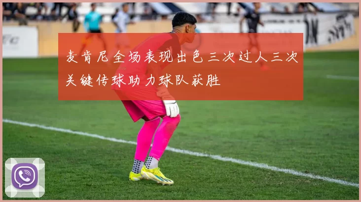 麦肯尼全场表现出色三次过人三次关键传球助力球队获胜