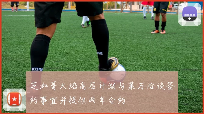 芝加哥火焰高层计划与莱万洽谈签约事宜并提供两年合约