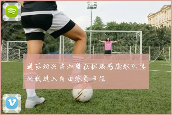 道苏姆兴奋加盟森林狼感谢球队接纳我进入自由球员市场