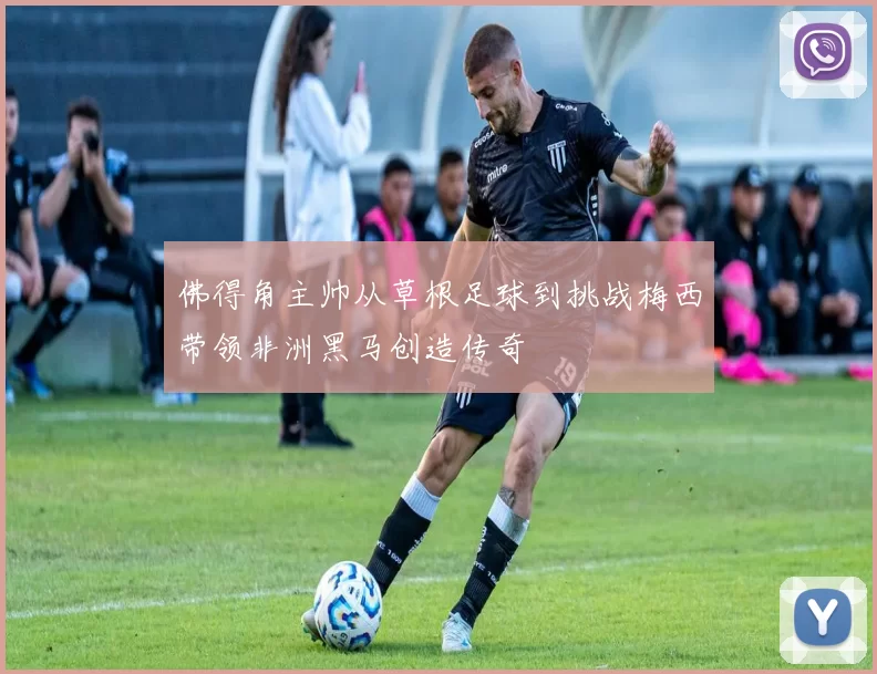 佛得角主帅从草根足球到挑战梅西带领非洲黑马创造传奇