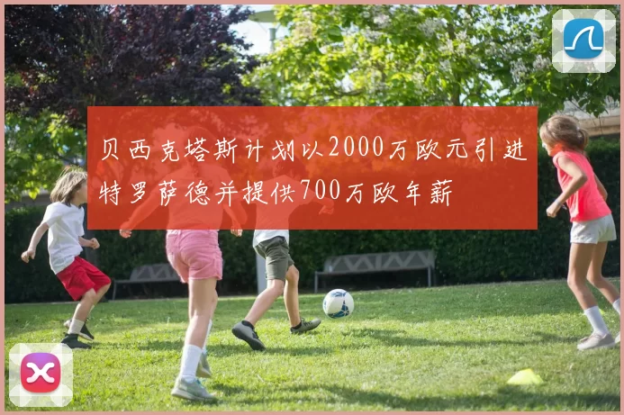 贝西克塔斯计划以2000万欧元引进特罗萨德并提供700万欧年薪