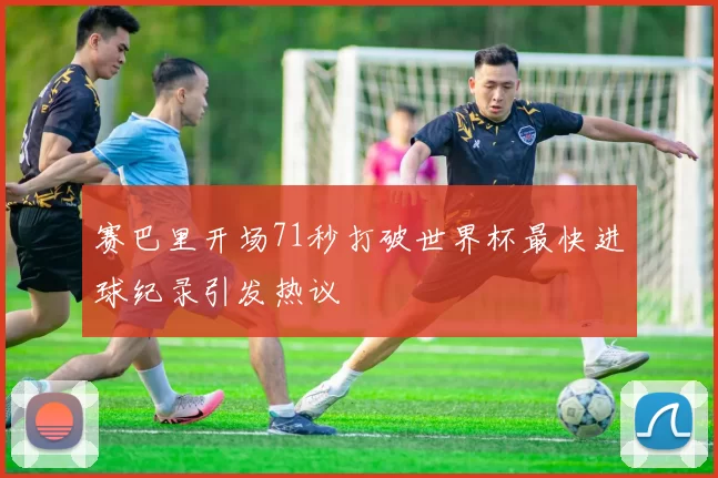 赛巴里开场71秒打破世界杯最快进球纪录引发热议