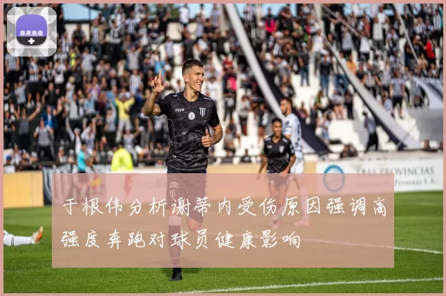 于根伟分析谢蒂内受伤原因强调高强度奔跑对球员健康影响