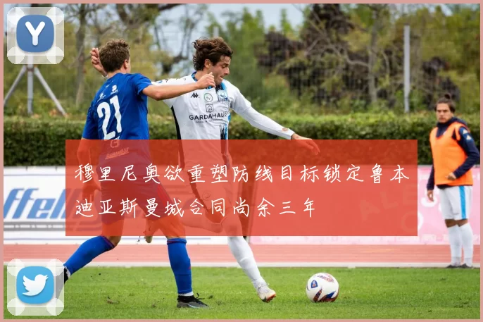 穆里尼奥欲重塑防线目标锁定鲁本迪亚斯曼城合同尚余三年
