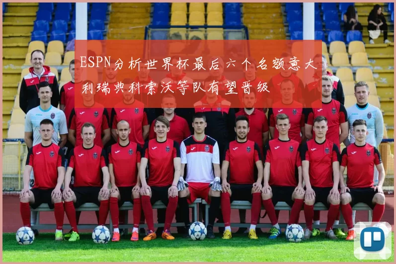 ESPN分析世界杯最后六个名额意大利瑞典科索沃等队有望晋级