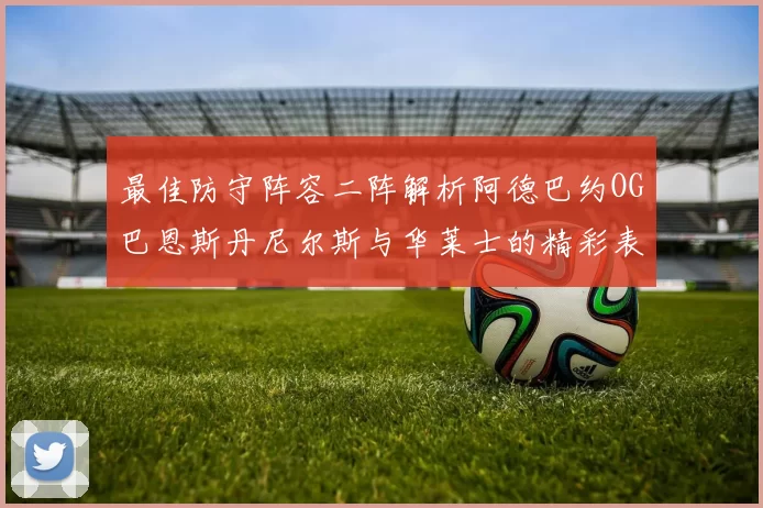 最佳防守阵容二阵解析阿德巴约OG巴恩斯丹尼尔斯与华莱士的精彩表现