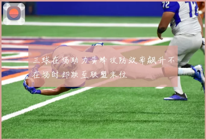 三球在场助力黄蜂攻防效率飙升不在场时却跌至联盟末位