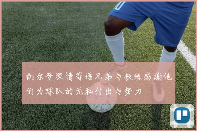 凯尔登深情寄语兄弟与教练感谢他们为球队的无私付出与努力