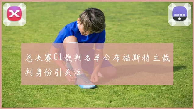总决赛G1裁判名单公布福斯特主裁判身份引关注